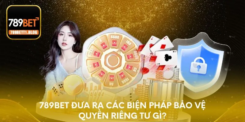 789BET đưa ra các biện pháp bảo vệ quyền riêng tư gì?