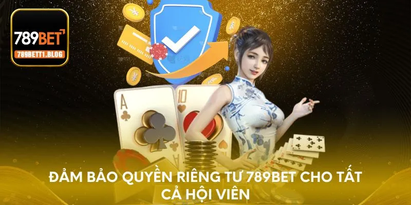 Đảm bảo Quyền riêng tư 789BET cho tất cả hội viên