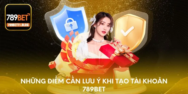 Những điểm cần lưu ý khi tạo tài khoản 789BET
