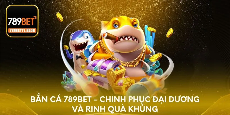 Bắn cá 789BET - Chinh phục đại dương và rinh quà khủng