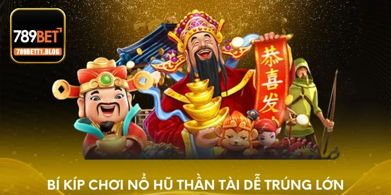 Bí kíp chơi Nổ Hũ Thần Tài dễ trúng lớn
