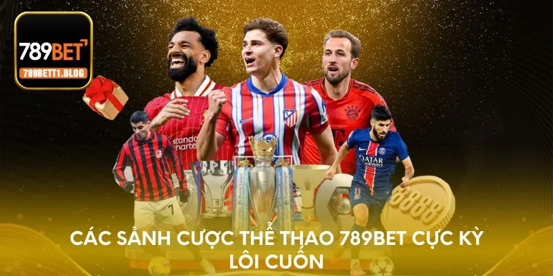 Các sảnh cược thể thao 789BET cực kỳ lôi cuốn