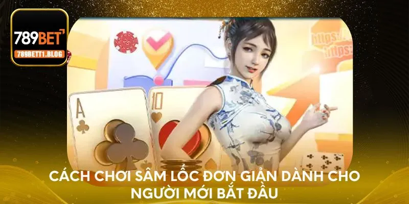 Cách chơi Sâm Lốc đơn giản dành cho người mới bắt đầu
