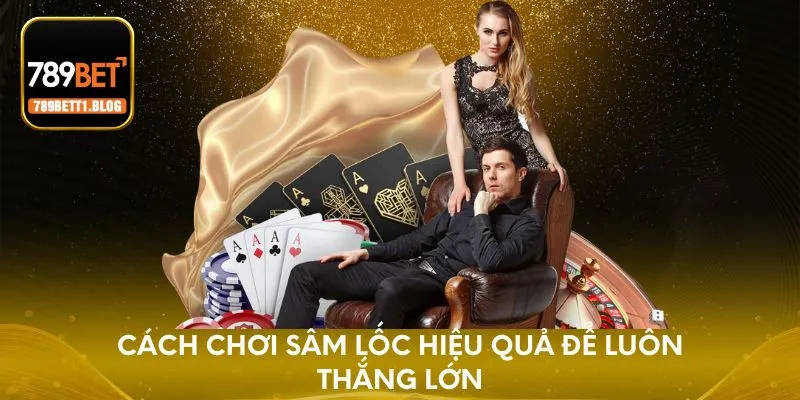 Cách chơi sâm lốc - Chiến thuật đánh bại mọi đối thủ