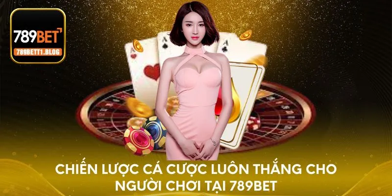Chiến lược cá cược luôn thắng cho người chơi tại 789BET