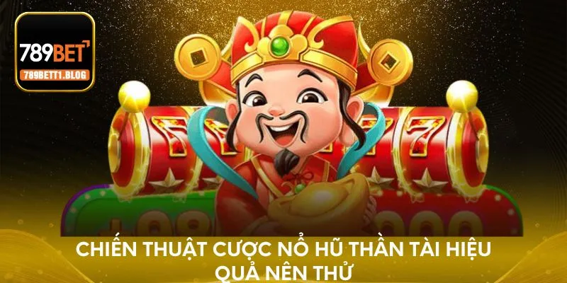 Chiến thuật cược Nổ Hũ Thần Tài hiệu quả nên thử