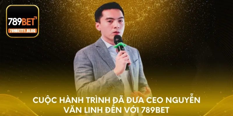 Cuộc hành trình đã đưa CEO Nguyễn Văn Linh đến với 789BET