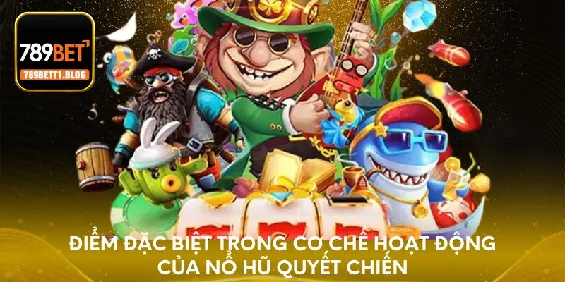 Điểm đặc biệt trong cơ chế hoạt động của nổ hũ Quyết Chiến