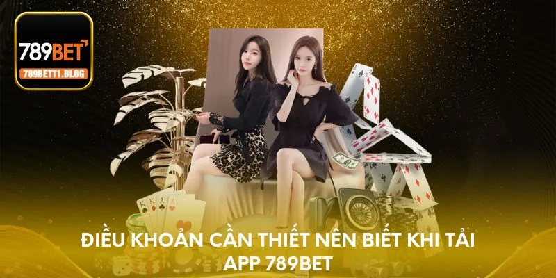 Điều khoản cần thiết nên biết khi tải app 789BET