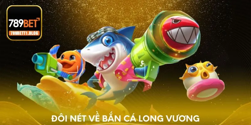 Đôi nét về bắn cá Long Vương