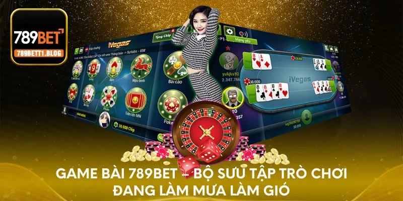 Game bài 789BET – Bộ sưu tập trò chơi đang làm mưa làm gió