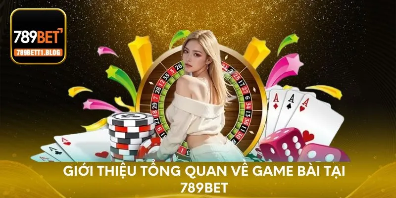 Giới thiệu tổng quan về game bài 789BET