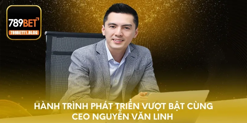 Hành trình phát triển vượt bật cùng CEO Nguyễn Văn Linh