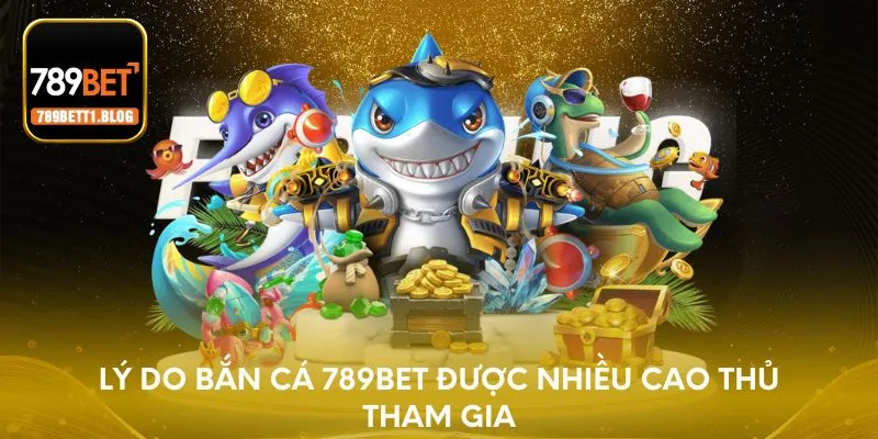 Lý do bắn cá 789BET được nhiều cao thủ tham gia