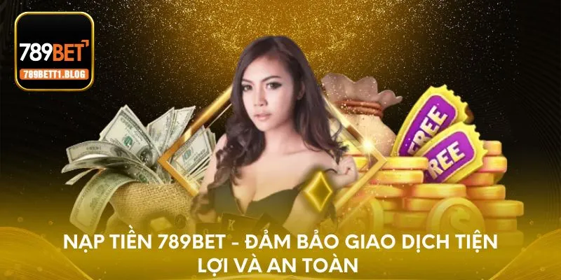Nạp tiền 789BET - Đảm bảo giao dịch tiện lợi và an toàn