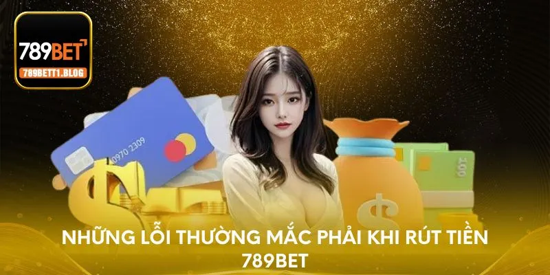 Những lỗi thường mắc phải khi rút tiền 789BET