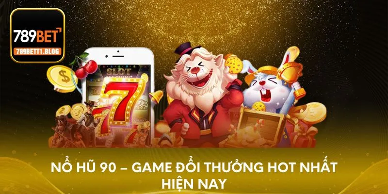 Nổ hũ 90 - Tựa game đổi thưởng ăn khách nhất hiện nay