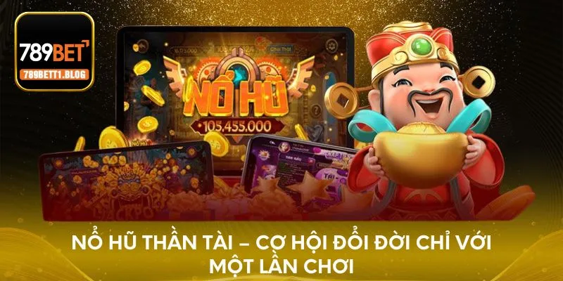 Nổ hũ thần tài - Tham gia để đổi đời ngay trong hôm nay