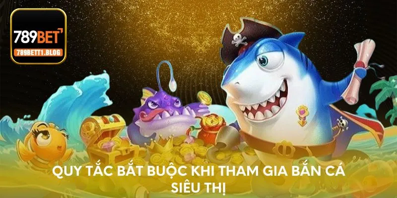Quy tắc bắt buộc khi tham gia bắn cá siêu thị