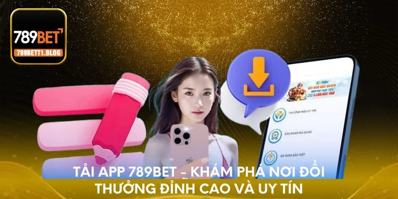 Tải app 789BET - Khám phá nơi đổi thưởng đỉnh cao và uy tín
