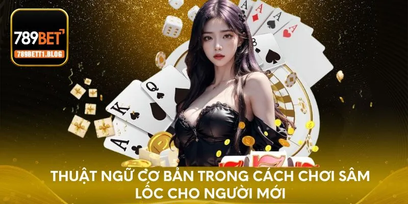 Thuật ngữ cơ bản trong cách chơi Sâm Lốc cho người mới