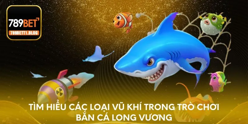 Tìm hiểu các loại vũ khí trong trò chơi bắn cá Long Vương