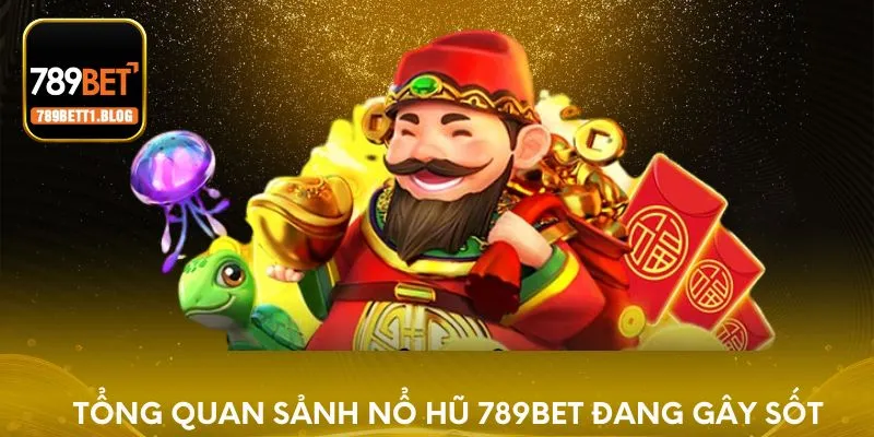 Tổng quan sảnh Nổ Hũ 789BET đang gây sốt