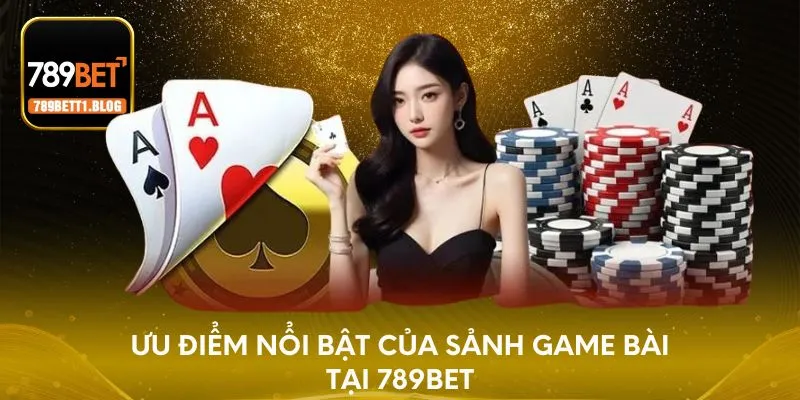 Ưu điểm nổi bật của sảnh game bài 789BET