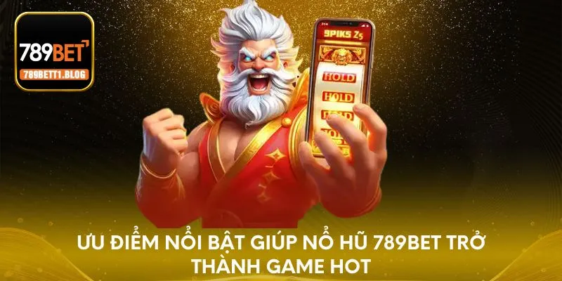 Ưu điểm nổi bật giúp Nổ Hũ 789BET trở thành game hot