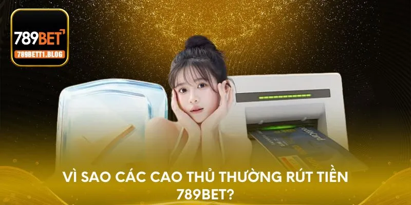 Vì sao các cao thủ thường rút tiền 789BET?